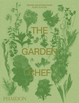 The Garden Chef: Recipies & Stories From Plant To Plate